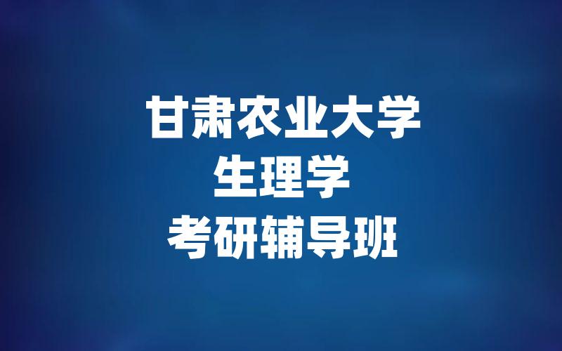 甘肃农业大学生理学考研辅导班