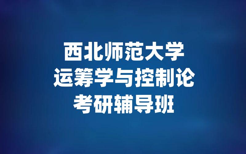 西北师范大学运筹学与控制论考研辅导班