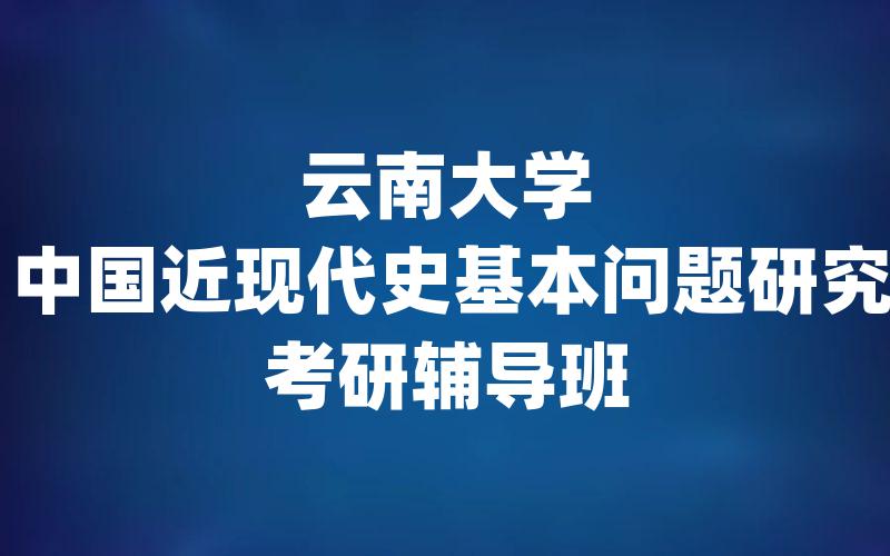 云南大学中国近现代史基本问题研究考研辅导班