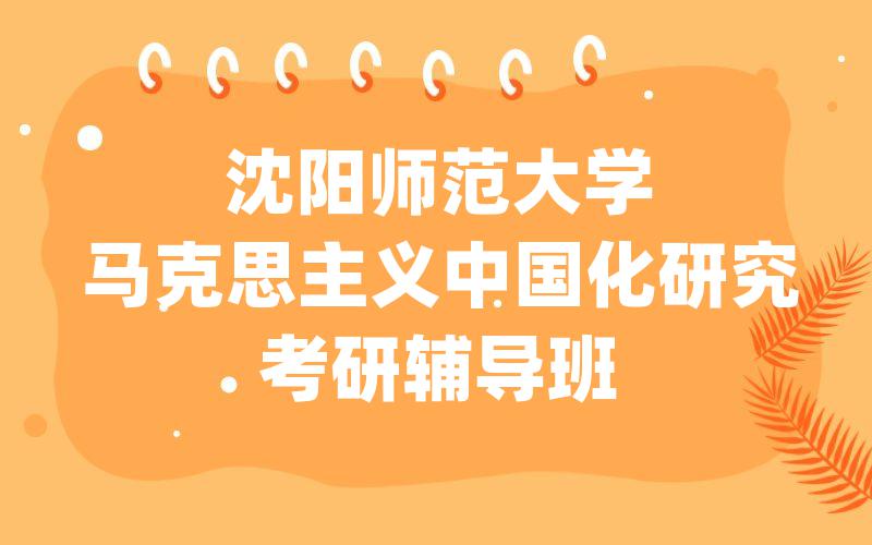 沈阳师范大学马克思主义中国化研究考研辅导班