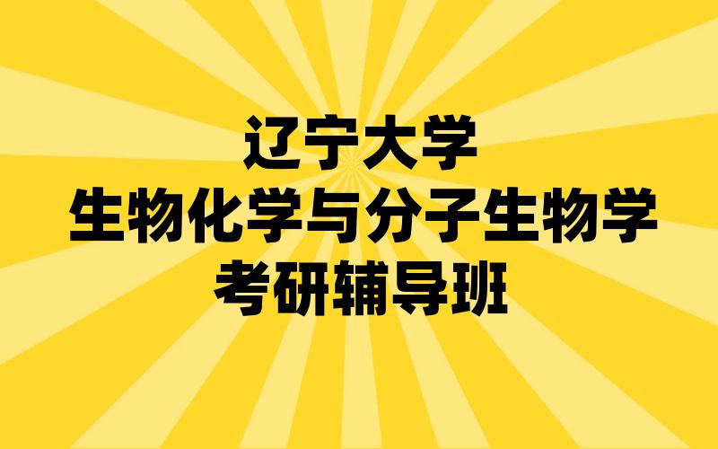 辽宁大学生物化学与分子生物学考研辅导班