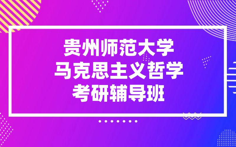 贵州师范大学马克思主义哲学考研辅导班