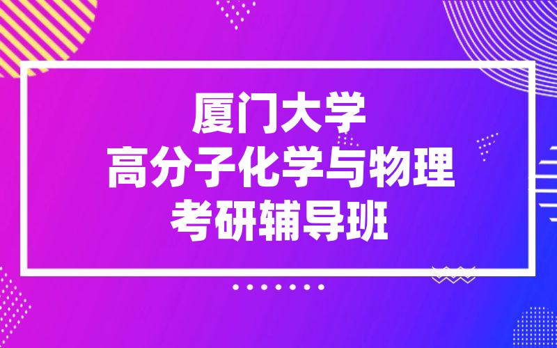 厦门大学高分子化学与物理考研辅导班