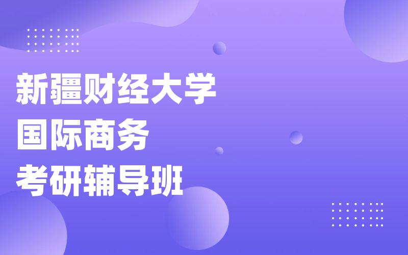 新疆财经大学国际商务考研辅导班