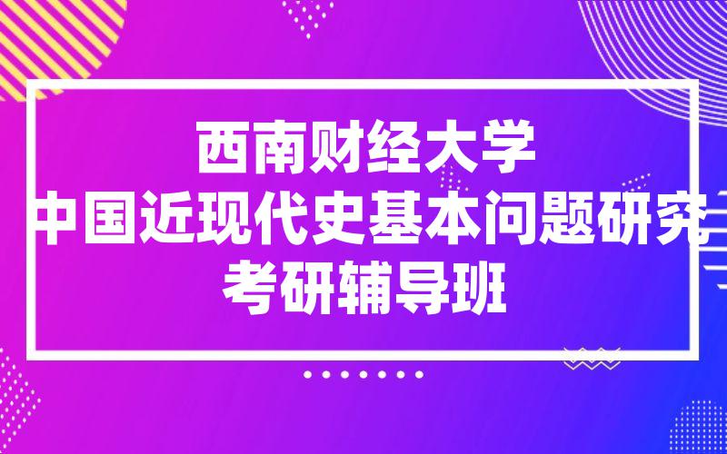 西南财经大学中国近现代史基本问题研究考研辅导班