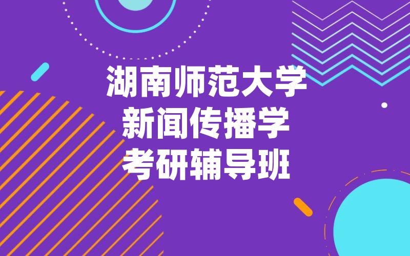 湖南师范大学新闻传播学考研辅导班