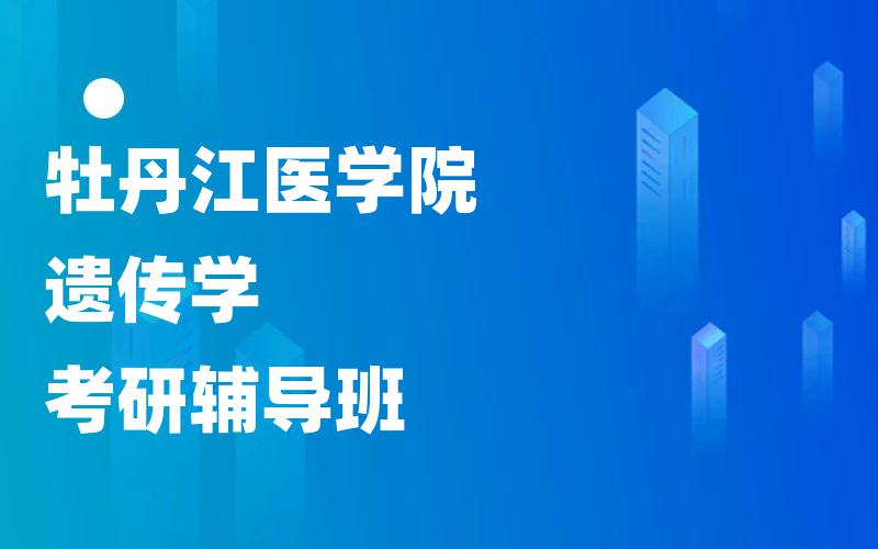 牡丹江医学院遗传学考研辅导班