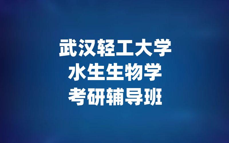 武汉轻工大学水生生物学考研辅导班