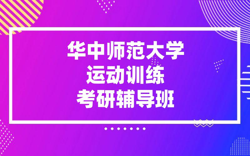 华中师范大学运动训练考研辅导班_[假期走读]华中师大考研一对一辅导班哪家好?