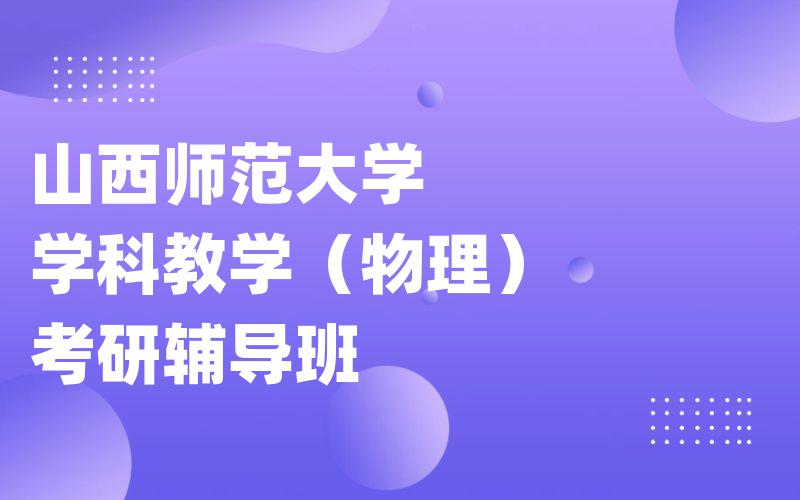 山西师范大学学科教学（物理）考研辅导班