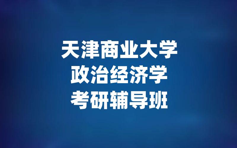 天津商业大学政治经济学考研辅导班