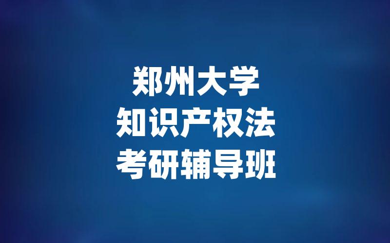 郑州大学知识产权法考研辅导班