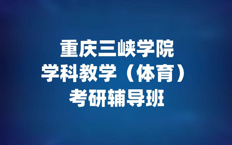 重庆三峡学院学科教学（体育）考研辅导班