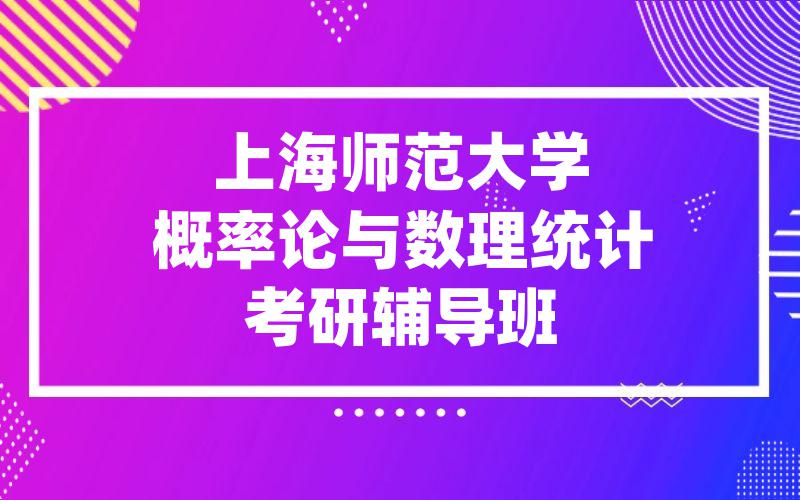 上海师范大学概率论与数理统计考研辅导班排行榜。上海师大概率论与数理统计考研辅导