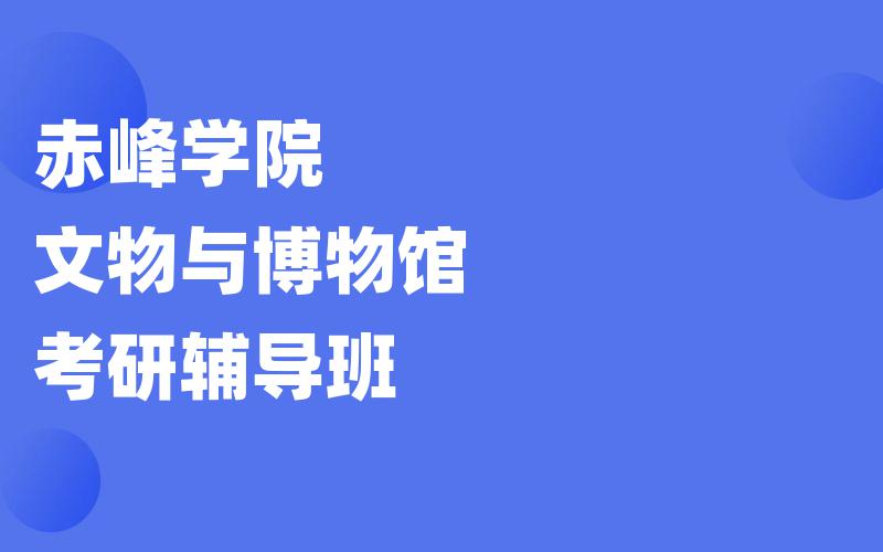 赤峰学院文物与博物馆考研辅导班