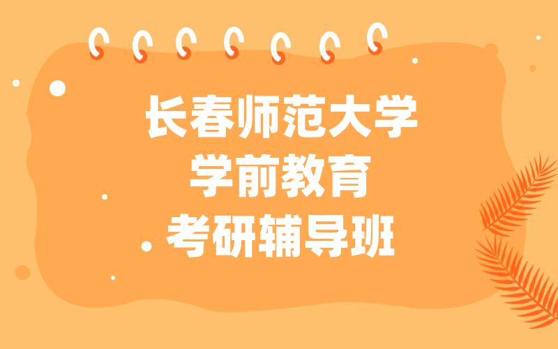 长春师范大学学前教育考研辅导班