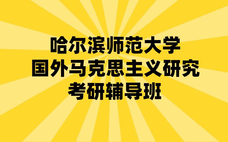 哈尔滨师范大学国外马克思主义研究考研辅导班