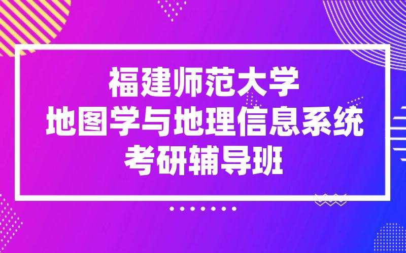 福建师范大学地图学与地理信息系统考研辅导班