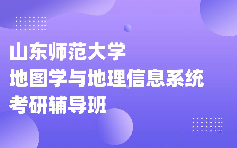 山东师范大学地图学与地理信息系统考研辅导班