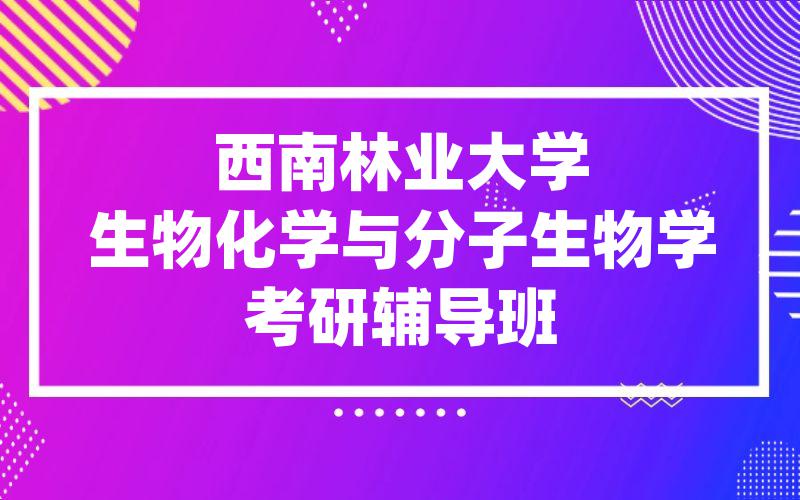 西南林业大学生物化学与分子生物学考研辅导班