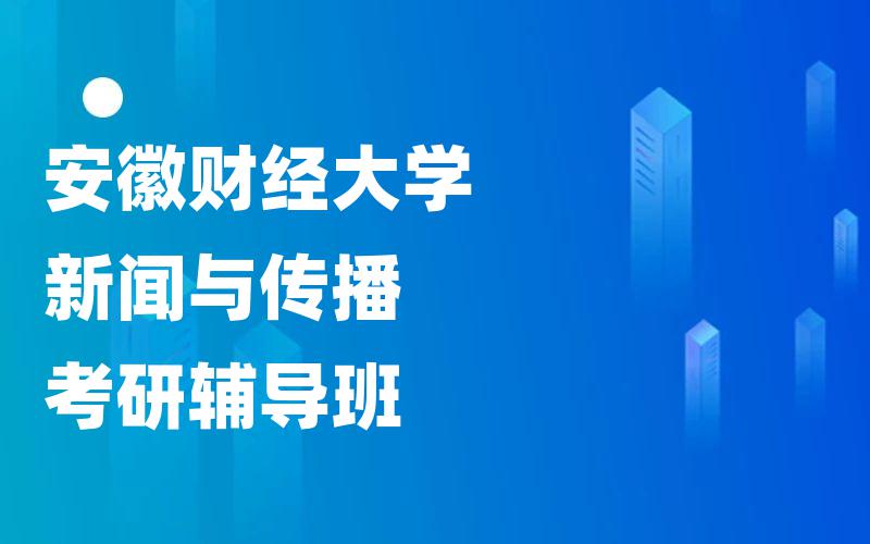 安徽财经大学新闻与传播考研辅导班