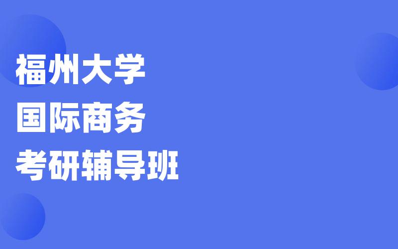 福州大学国际商务考研辅导班