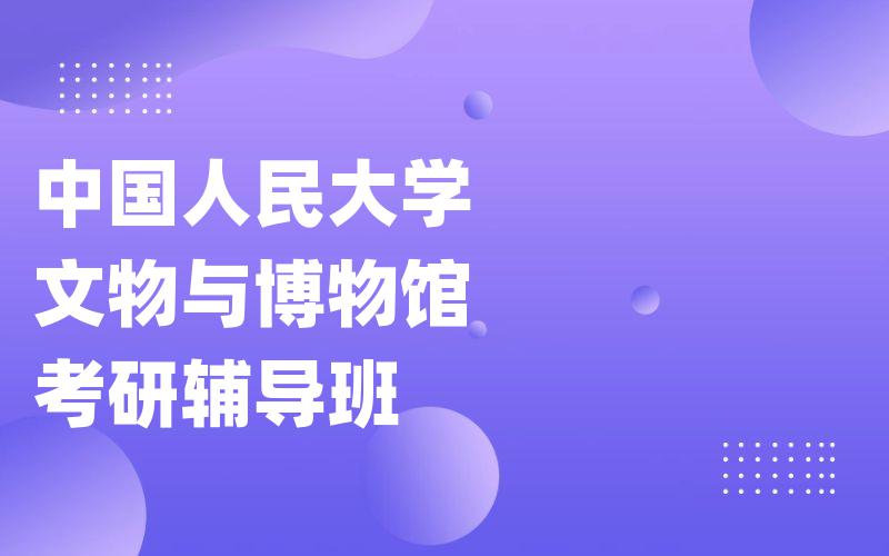 中国人民大学文物与博物馆考研辅导班