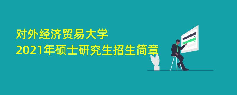 对外经济贸易大学2021年硕士研究生
