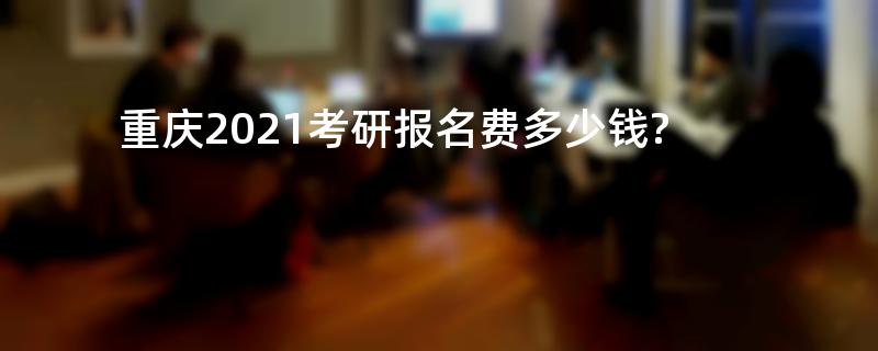 重庆2021考研报名费多少钱?