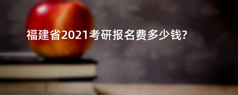 福建省2021考研报名费多少钱?