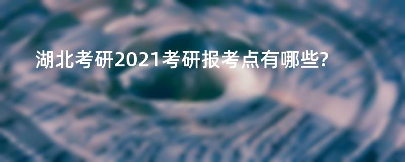 湖北考研2021考研报考点有哪些?