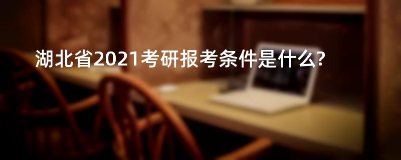 湖北省2021考研报考条件是什么?