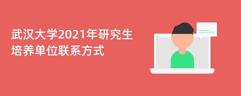 武汉大学2021年研究生,培养单位联系方式