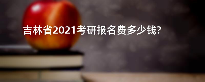 吉林省2021考研报名费多少钱?