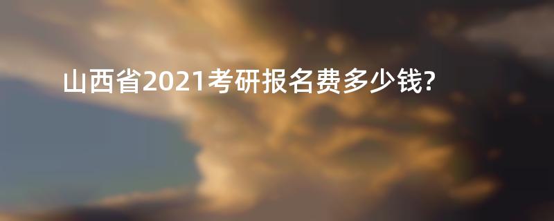 山西省2021考研报名费多少钱?