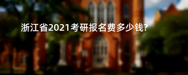 浙江省2021考研报名费多少钱?