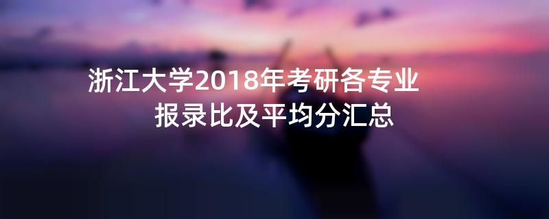 浙江大学2018年考研各专业,报录比及平均分汇总