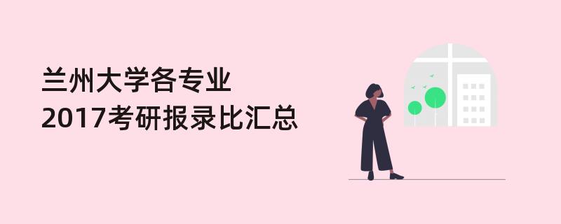 兰州大学各专业,2017考研报录比汇总