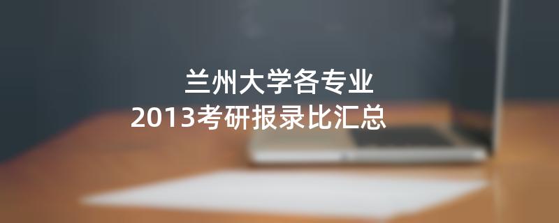 兰州大学各专业,2013考研报录比汇总