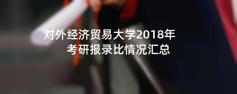 对外经济贸易大学2018年考研报录比情况汇总