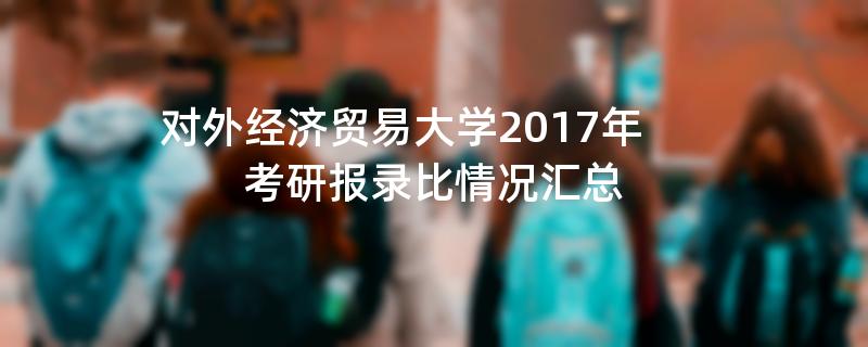 对外经济贸易大学2017年考研报录比情况汇总