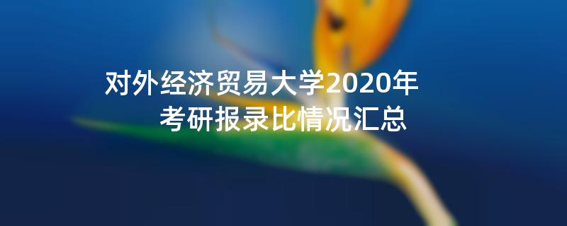 对外经济贸易大学2020年考研报录比情况汇总