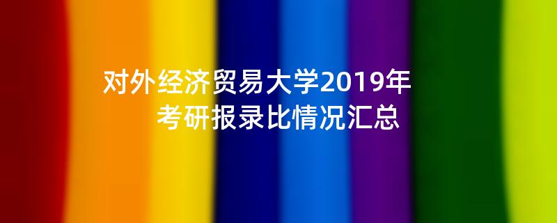 对外经济贸易大学2019年,考研报录比情况汇总