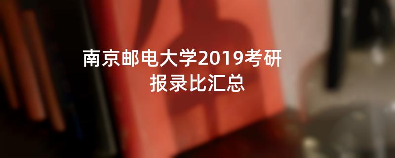 南京邮电大学2019考研,报录比汇总