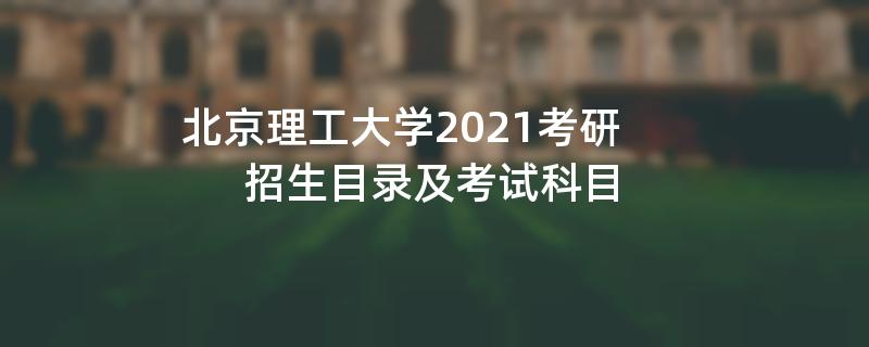 北京理工大学2021考研招生目录及考试科目