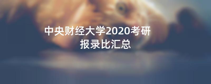 中央财经大学2020考研报录比汇总