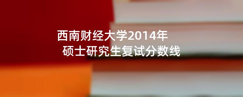 西南财经大学2014年硕士研究生复试分数线