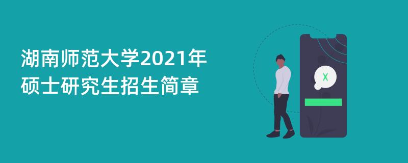 湖南师范大学2021年硕士研究生
