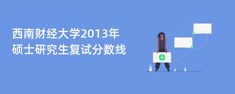 西南财经大学2013年硕士研究生复试分数线