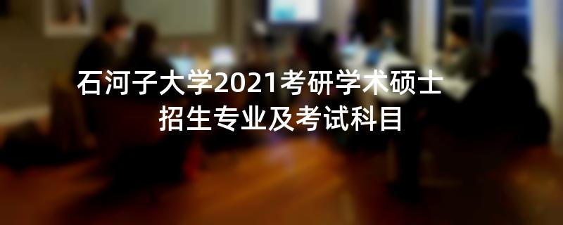 石河子大学2021考研学术硕士,招生专业及考试科目